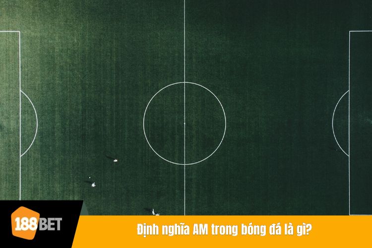 Định nghĩa AM trong bóng đá là gì?